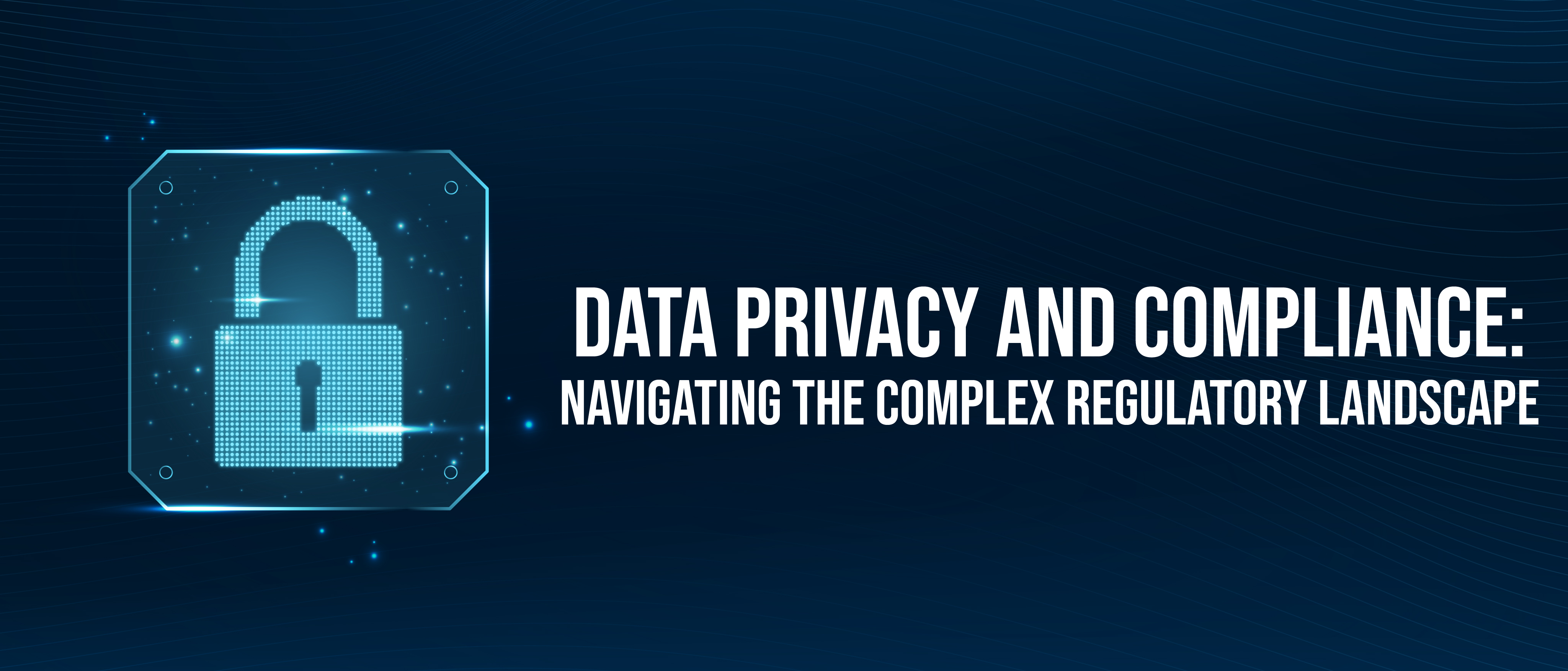 Data Privacy and Compliance Navigating the Complex Regulatory Landscape